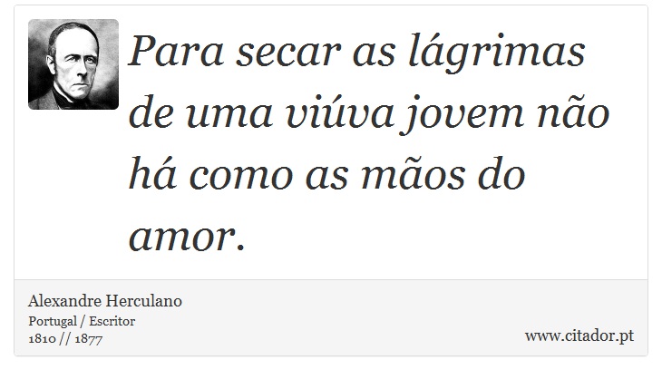 Para secar as lágrimas de uma viúva jovem não há como as mãos do amor. - Alexandre Herculano - Frases