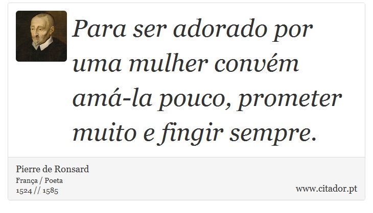 Para ser adorado por uma mulher convém amá-la pouco, prometer muito e fingir sempre. - Pierre de Ronsard - Frases