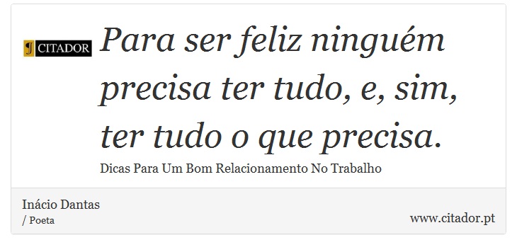Para ser feliz ninguém precisa ter tudo, e, sim, ter tudo o que precisa. - Inácio Dantas - Frases