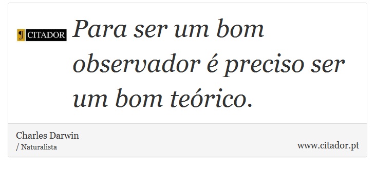 Para ser um bom observador é preciso ser um bom teórico. - Charles Darwin - Frases