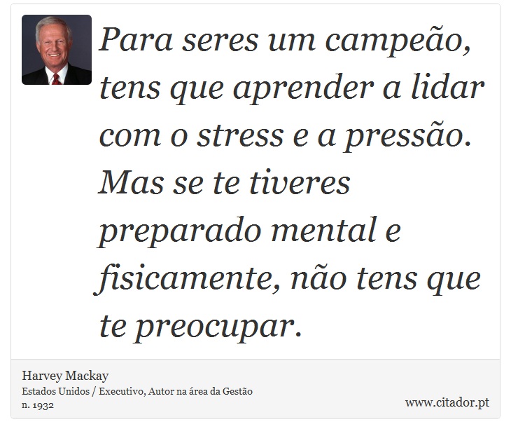 Para seres um campeão, tens que aprender a lidar com o stress e a pressão. Mas se te tiveres preparado mental e fisicamente, não tens que te preocupar. - Harvey Mackay - Frases