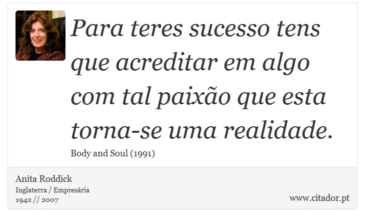 Para teres sucesso tens que acreditar em algo com tal paixão que esta torna-se uma realidade. - Anita Roddick - Frases