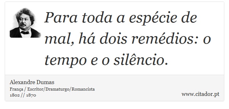 Para toda a espécie de mal, há dois remédios: o tempo e o silêncio. - Alexandre Dumas - Frases