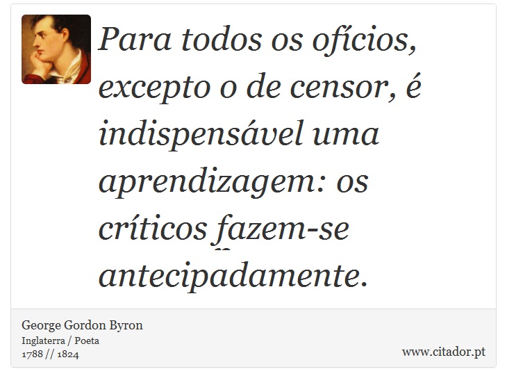 Para todos os ofícios, excepto o de censor, é indispensável uma aprendizagem: os críticos fazem-se antecipadamente. - George Gordon Byron - Frases