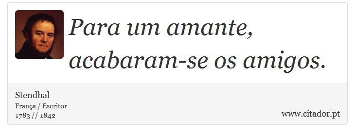Para um amante, acabaram-se os amigos. - Stendhal - Frases