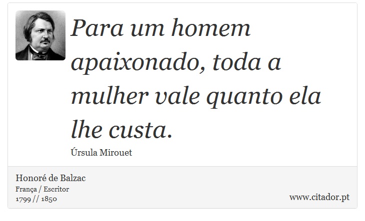 Para um homem apaixonado, toda a mulher vale quanto ela lhe custa. - Honoré de Balzac - Frases