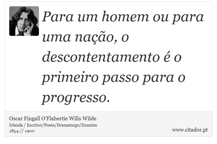Para um homem ou para uma nação, o descontentamento é o primeiro passo para o progresso. - Oscar Fingall O'Flahertie Wills Wilde - Frases