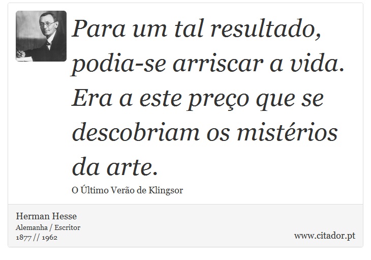 Para um tal resultado, podia-se arriscar a vida. Era a este preço que se descobriam os mistérios da arte. - Herman Hesse - Frases