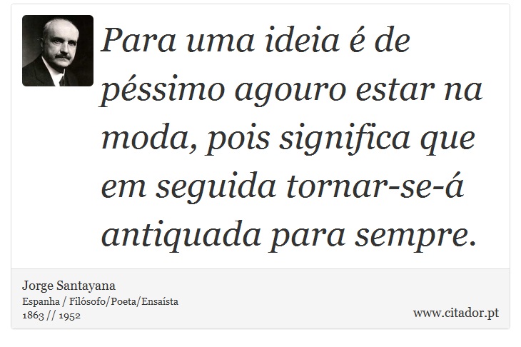 Para uma ideia é de péssimo agouro estar na moda, pois significa que em seguida tornar-se-á antiquada para sempre. - Jorge Santayana - Frases