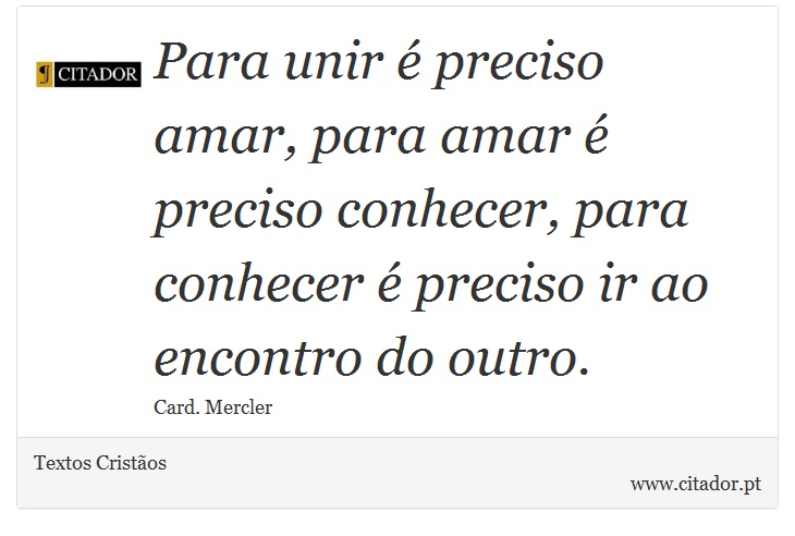 Para unir é preciso amar, para amar é preciso conhecer, para conhecer é preciso ir ao encontro do outro. - Textos Cristãos - Frases