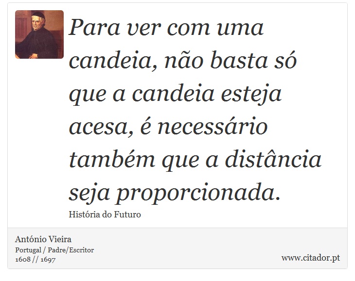 Para ver com uma candeia, não basta só que a candeia esteja acesa, é necessário também que a distância seja proporcionada. - António Vieira - Frases