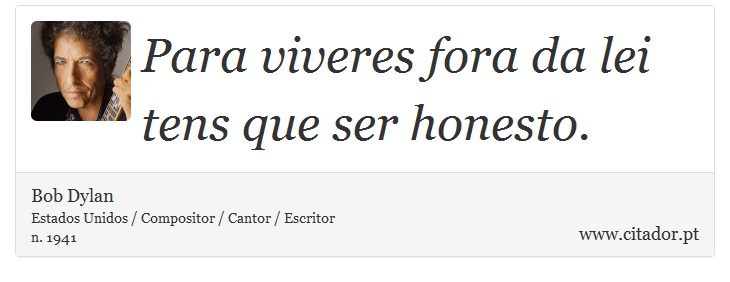 Para viveres fora da lei tens que ser honesto. - Bob Dylan - Frases