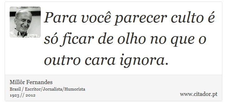 Para você parecer culto é só ficar de olho no que o outro cara ignora. - Millôr Fernandes - Frases