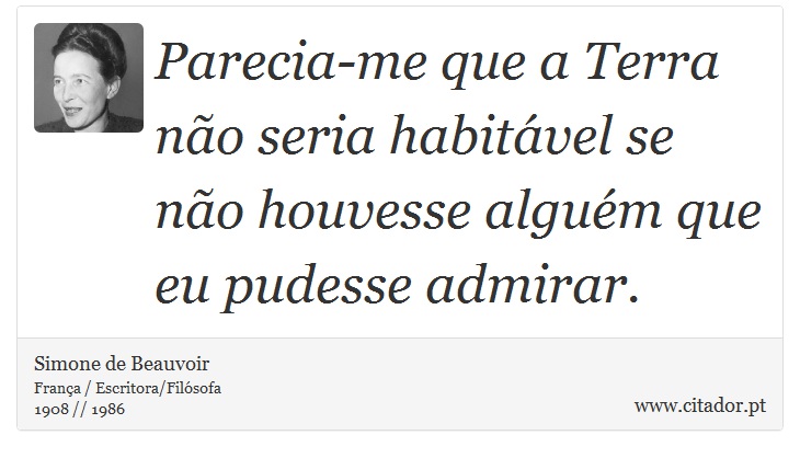 Parecia-me que a Terra não seria habitável se não houvesse alguém que eu pudesse admirar. - Simone de Beauvoir - Frases