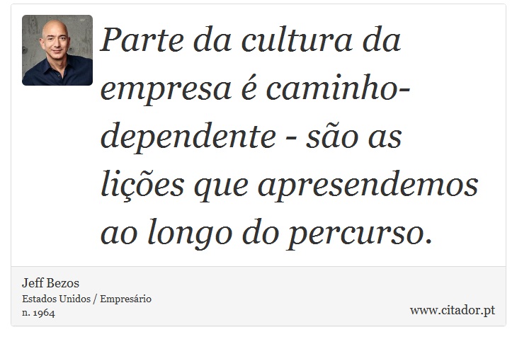 Parte da cultura da empresa é caminho-dependente - são as lições que apresendemos ao longo do percurso. - Jeff Bezos - Frases