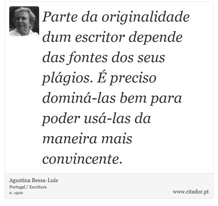 Parte da originalidade dum escritor depende das fontes dos seus plágios. É preciso dominá-las bem para poder usá-las da maneira mais convincente. - Agustina Bessa-Luís - Frases