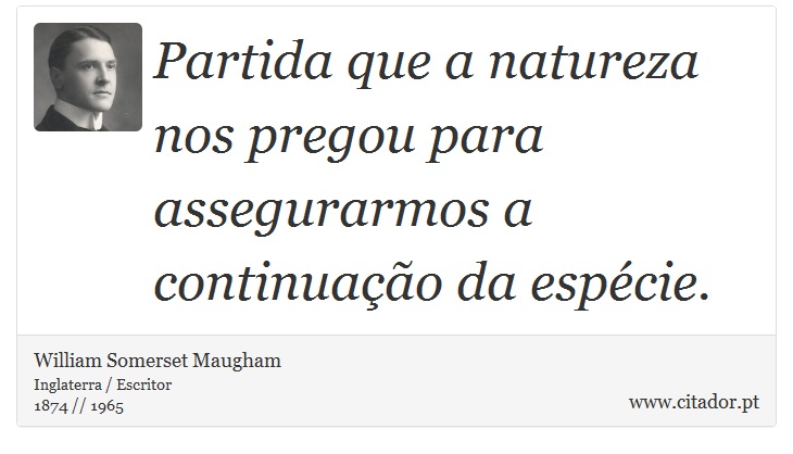 Partida que a natureza nos pregou para assegurarmos a continuação da espécie. - William Somerset  Maugham - Frases