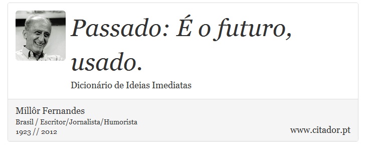 Passado: É o futuro, usado. - Millôr Fernandes - Frases