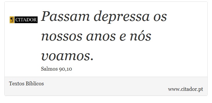 Passam depressa os nossos anos e nós voamos. - Textos Bíblicos - Frases