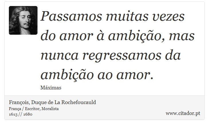 Passamos muitas vezes do amor  ambio, mas nunca regressamos da ambio ao amor. - Franois, Duque de La Rochefoucauld - Frases