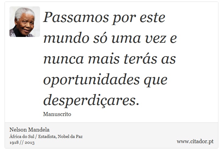 Passamos por este mundo só uma vez e nunca mais terás as oportunidades que desperdiçares. - Nelson Mandela - Frases