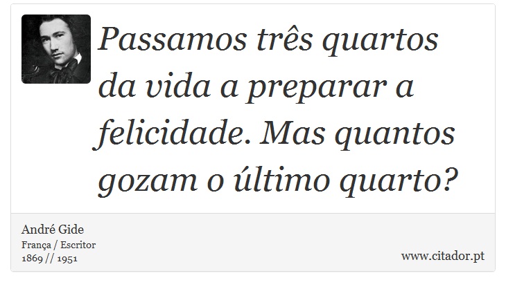 Passamos três quartos da vida a preparar a felicidade. Mas quantos gozam o último quarto? - André Gide - Frases