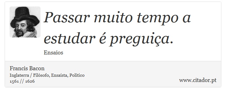 Passar muito tempo a estudar é preguiça. - Francis Bacon - Frases