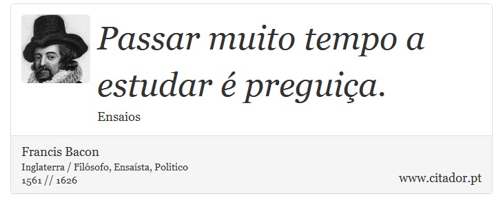 Passar muito tempo a estudar  preguia. - Francis Bacon - Frases