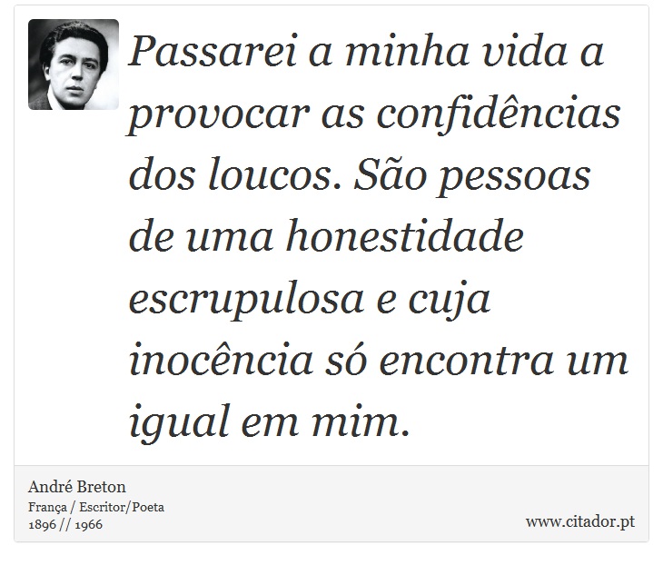 Passarei a minha vida a provocar as confidências dos loucos. São pessoas de uma honestidade escrupulosa e cuja inocência só encontra um igual em mim. - André Breton - Frases