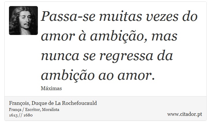 Passa-se muitas vezes do amor à ambição, mas nunca se regressa da ambição ao amor. - François, Duque de La Rochefoucauld - Frases