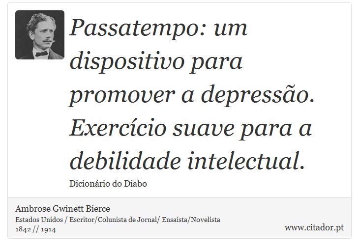 Passatempo: um dispositivo para promover a depressão. Exercício suave para a debilidade intelectual. - Ambrose Gwinett Bierce - Frases