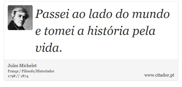 Passei ao lado do mundo e tomei a história pela vida. - Jules Michelet - Frases