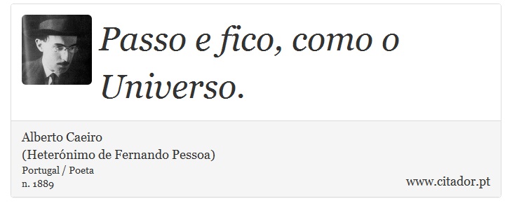 Passo e fico, como o Universo. - Alberto Caeiro<BR>(Heterónimo de Fernando Pessoa) - Frases