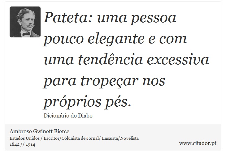 Pateta: uma pessoa pouco elegante e com uma tendência excessiva para tropeçar nos próprios pés. - Ambrose Gwinett Bierce - Frases