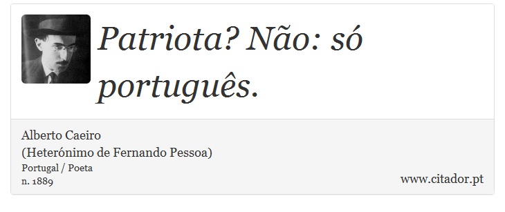 Patriota? Não: só português. - Alberto Caeiro<BR>(Heterónimo de Fernando Pessoa) - Frases