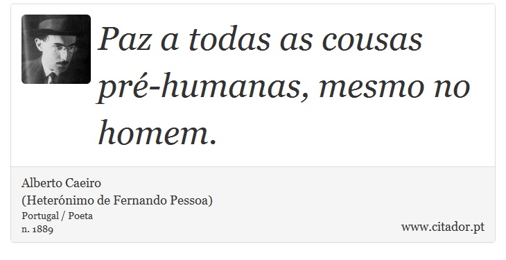 Paz a todas as cousas pré-humanas, mesmo no homem. - Alberto Caeiro<BR>(Heterónimo de Fernando Pessoa) - Frases