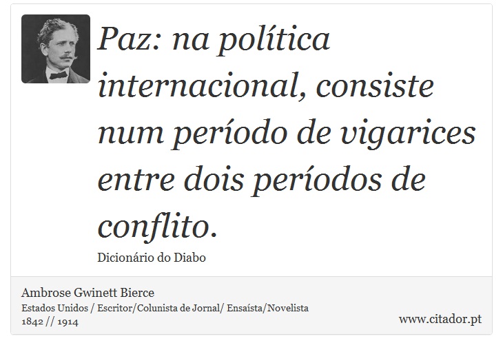 Paz: na poltica internacional, consiste num perodo de vigarices entre dois perodos de conflito. - Ambrose Gwinett Bierce - Frases