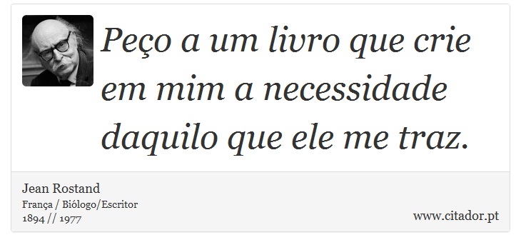 Peço a um livro que crie em mim a necessidade daquilo que ele me traz. - Jean Rostand - Frases