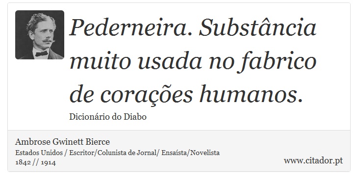 Pederneira. Substância muito usada no fabrico de corações humanos. - Ambrose Gwinett Bierce - Frases