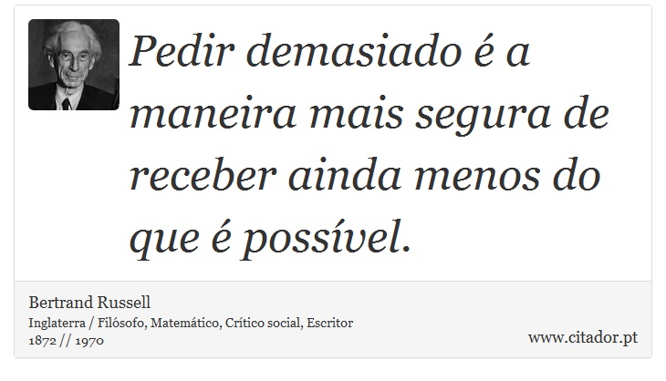 Pedir demasiado é a maneira mais segura de receber ainda menos do que é possível. - Bertrand Russell - Frases