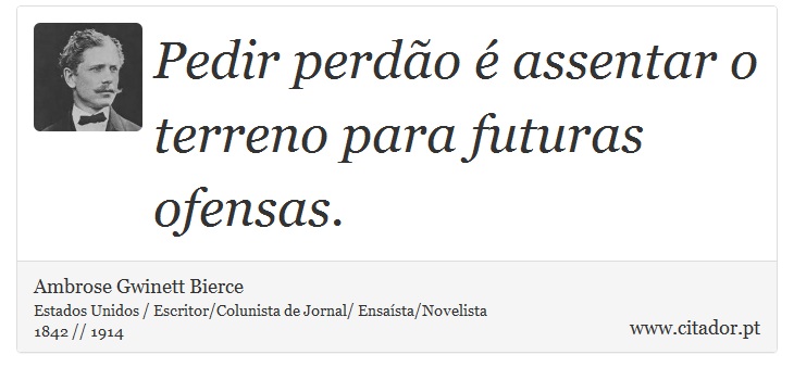Pedir perdão é assentar o terreno para futuras ofensas. - Ambrose Gwinett Bierce - Frases