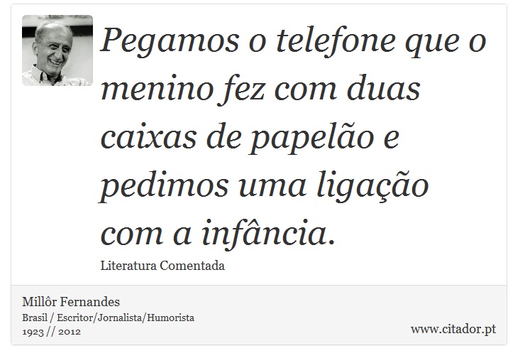 Pegamos o telefone que o menino fez com duas caixas de papelão e pedimos uma ligação com a infância. - Millôr Fernandes - Frases
