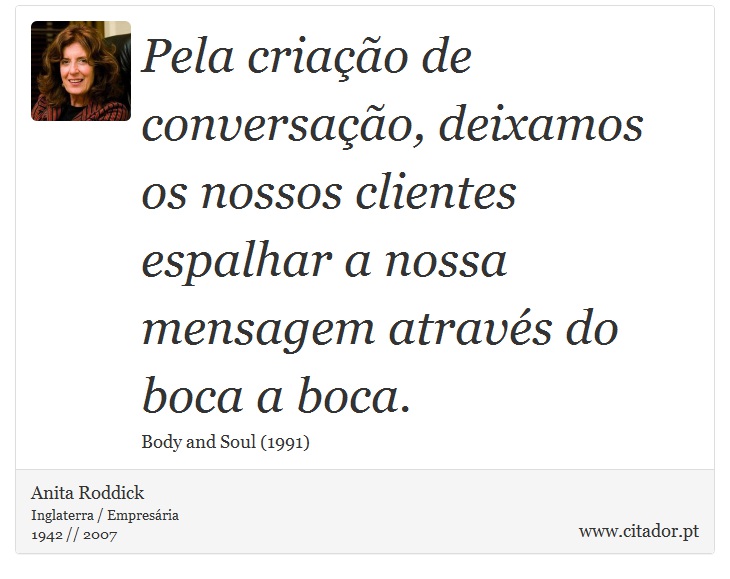 Pela criação de conversação, deixamos os nossos clientes espalhar a nossa mensagem através do boca a boca. - Anita Roddick - Frases