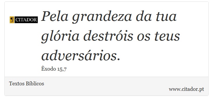 Pela grandeza da tua glória destróis os teus adversários. - Textos Bíblicos - Frases