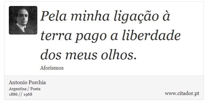 Pela minha ligao   terra pago a liberdade dos meus olhos. - Antonio Porchia - Frases