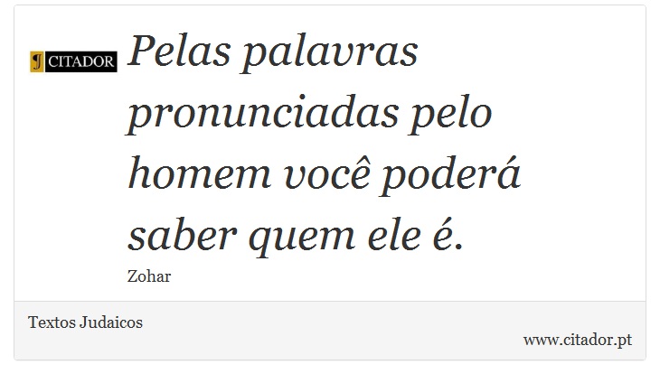 Pelas palavras pronunciadas pelo homem você poderá saber quem ele é. - Textos Judaicos - Frases