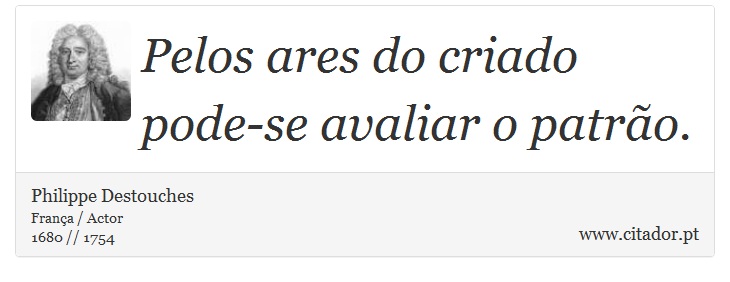 Pelos ares do criado pode-se avaliar o patro. - Philippe Destouches - Frases