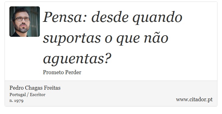 Pensa: desde quando suportas o que não aguentas? - Pedro Chagas Freitas - Frases