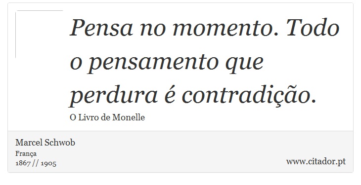 Pensa no momento. Todo o pensamento que perdura é contradição. - Marcel Schwob - Frases