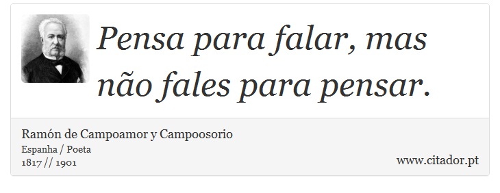 Pensa para falar, mas não fales para pensar. - Ramón de Campoamor y Campoosorio - Frases